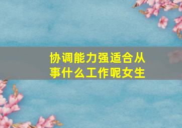 协调能力强适合从事什么工作呢女生