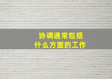 协调通常包括什么方面的工作