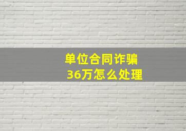 单位合同诈骗36万怎么处理