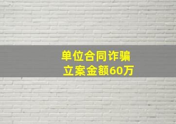 单位合同诈骗立案金额60万