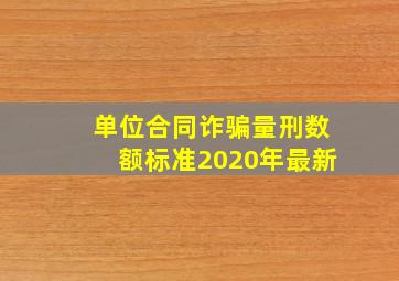 单位合同诈骗量刑数额标准2020年最新