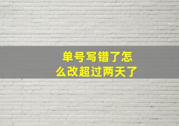 单号写错了怎么改超过两天了