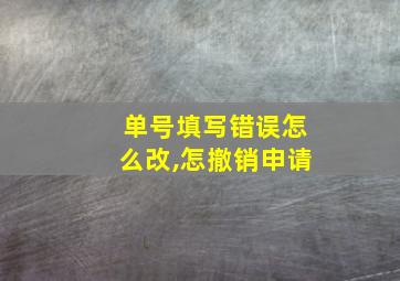 单号填写错误怎么改,怎撤销申请