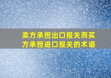 卖方承担出口报关而买方承担进口报关的术语