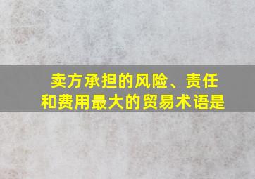 卖方承担的风险、责任和费用最大的贸易术语是