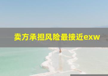 卖方承担风险最接近exw