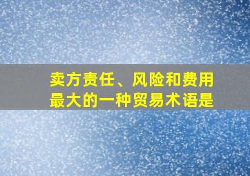 卖方责任、风险和费用最大的一种贸易术语是