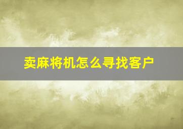 卖麻将机怎么寻找客户