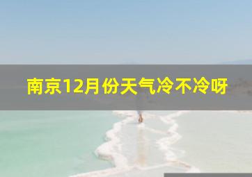 南京12月份天气冷不冷呀