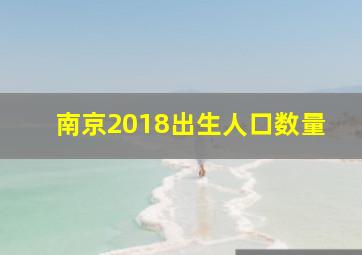 南京2018出生人口数量