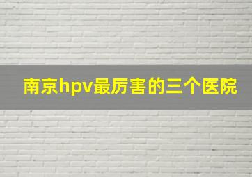 南京hpv最厉害的三个医院