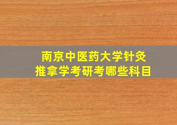 南京中医药大学针灸推拿学考研考哪些科目