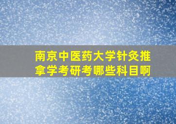 南京中医药大学针灸推拿学考研考哪些科目啊