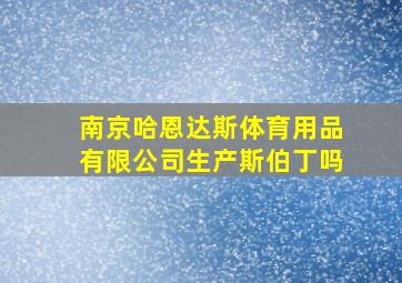 南京哈恩达斯体育用品有限公司生产斯伯丁吗