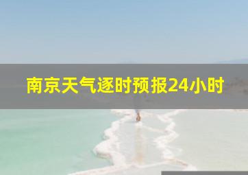 南京天气逐时预报24小时