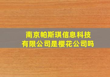 南京帕斯琪信息科技有限公司是樱花公司吗