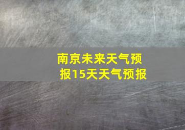 南京未来天气预报15天天气预报