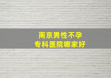 南京男性不孕专科医院哪家好