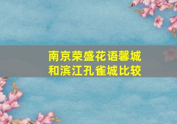 南京荣盛花语馨城和滨江孔雀城比较