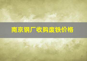 南京钢厂收购废铁价格