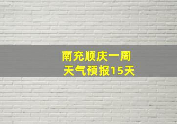 南充顺庆一周天气预报15天