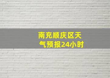 南充顺庆区天气预报24小时