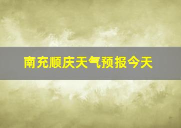 南充顺庆天气预报今天