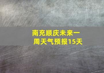 南充顺庆未来一周天气预报15天