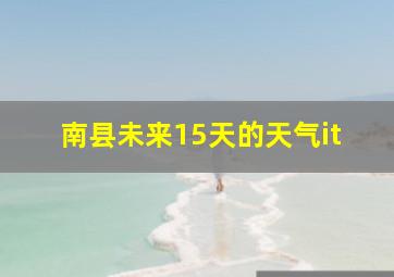 南县未来15天的天气it