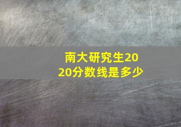 南大研究生2020分数线是多少