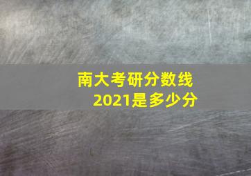 南大考研分数线2021是多少分