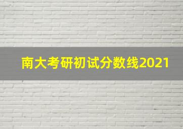 南大考研初试分数线2021