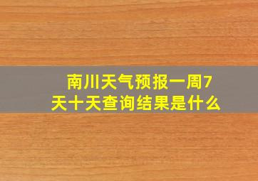 南川天气预报一周7天十天查询结果是什么