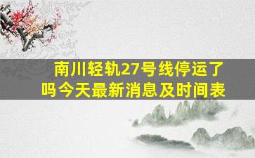 南川轻轨27号线停运了吗今天最新消息及时间表