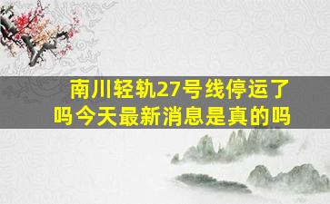 南川轻轨27号线停运了吗今天最新消息是真的吗