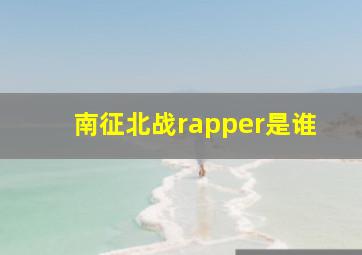 南征北战rapper是谁