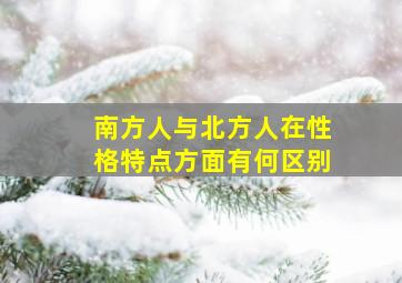 南方人与北方人在性格特点方面有何区别