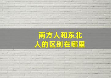 南方人和东北人的区别在哪里