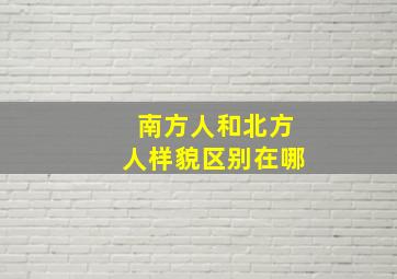 南方人和北方人样貌区别在哪