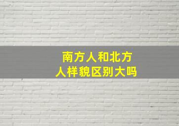 南方人和北方人样貌区别大吗