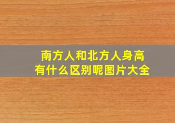 南方人和北方人身高有什么区别呢图片大全