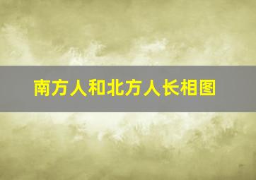 南方人和北方人长相图