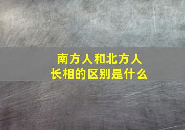 南方人和北方人长相的区别是什么