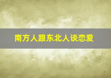 南方人跟东北人谈恋爱