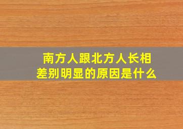 南方人跟北方人长相差别明显的原因是什么