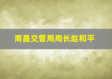 南昌交管局局长赵和平