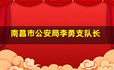 南昌市公安局李勇支队长