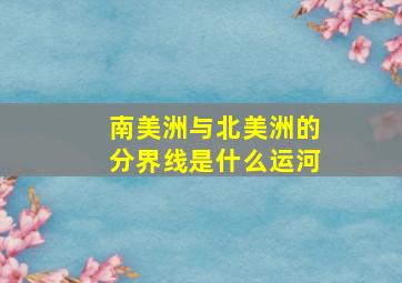 南美洲与北美洲的分界线是什么运河