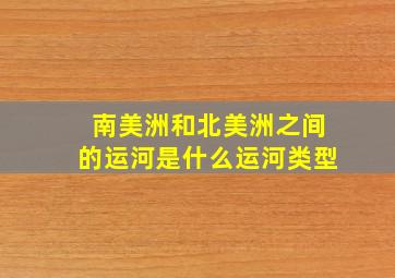 南美洲和北美洲之间的运河是什么运河类型