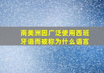 南美洲因广泛使用西班牙语而被称为什么语言